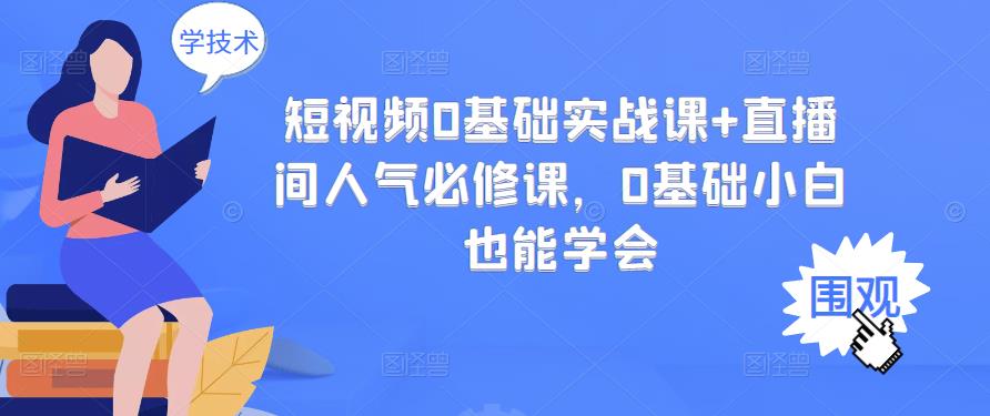 短视频0基础实战课+直播间人气必修课，0基础小白也能学会网创吧-网创项目资源站-副业项目-创业项目-搞钱项目创业联盟