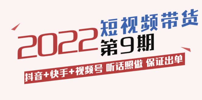 短视频带货第9期：抖音+快手+视频号 听话照做 保证出单（价值3299元)网创吧-网创项目资源站-副业项目-创业项目-搞钱项目创业联盟