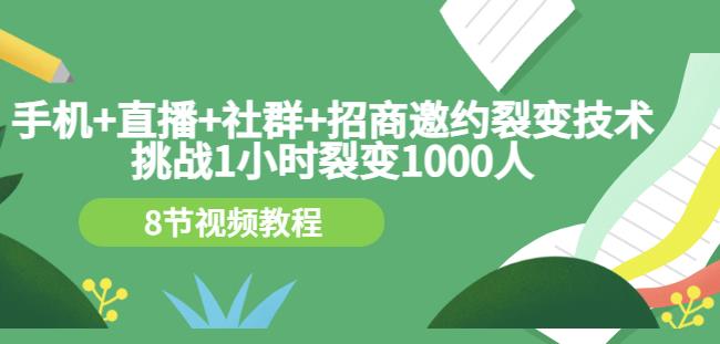 手机+直播+社群+招商邀约裂变技术：挑战1小时裂变1000人（8节视频教程）网创吧-网创项目资源站-副业项目-创业项目-搞钱项目创业联盟
