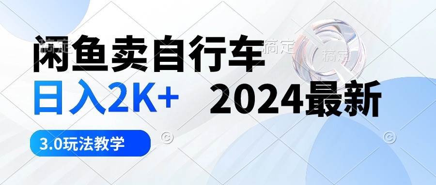 闲鱼卖自行车 日入2K+ 2024最新 3.0玩法教学网创吧-网创项目资源站-副业项目-创业项目-搞钱项目创业联盟