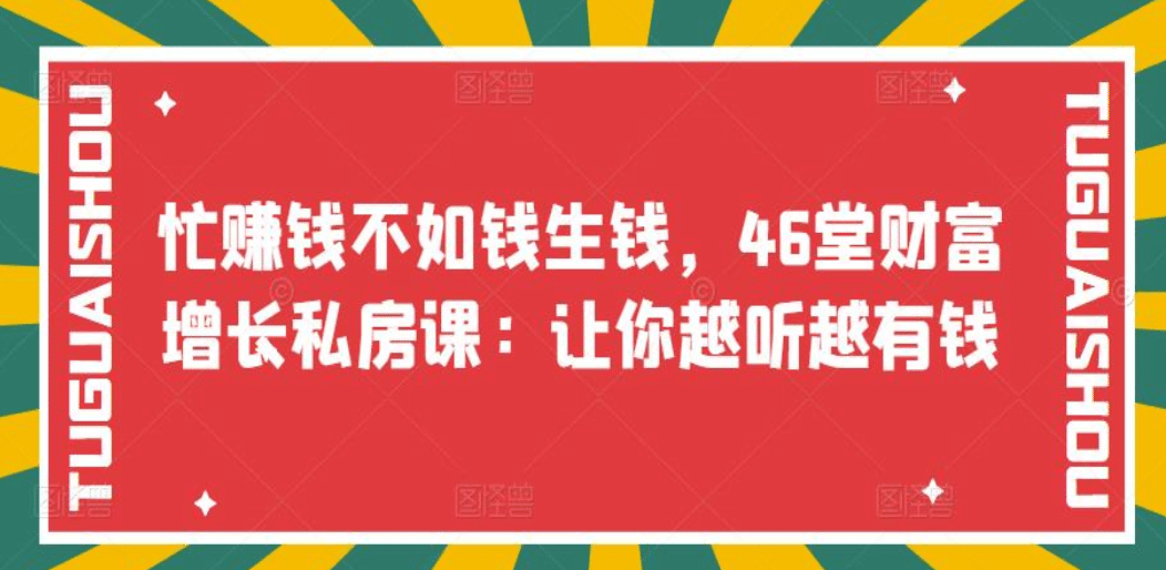 忙赚钱不如钱生钱，46堂财富增长私房课：让你越听越有钱网创吧-网创项目资源站-副业项目-创业项目-搞钱项目创业联盟