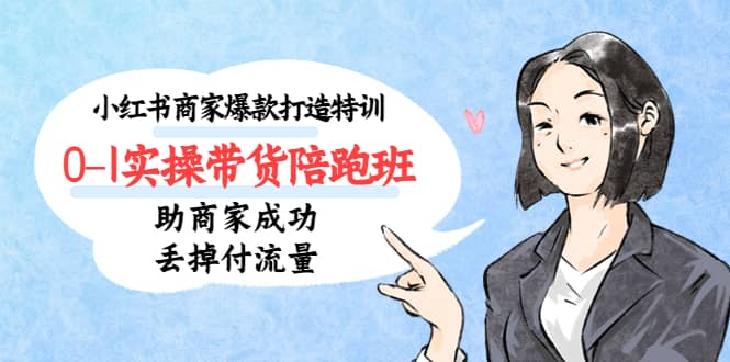 小红书商家爆款打造特训（14期）0-1实操带货陪跑班，助商家成功丢掉付流量网创吧-网创项目资源站-副业项目-创业项目-搞钱项目创业联盟