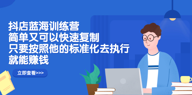 抖店蓝海训练营：简单又可以快速复制，只要按照他的标准化去执行就可以赚钱！网创吧-网创项目资源站-副业项目-创业项目-搞钱项目创业联盟
