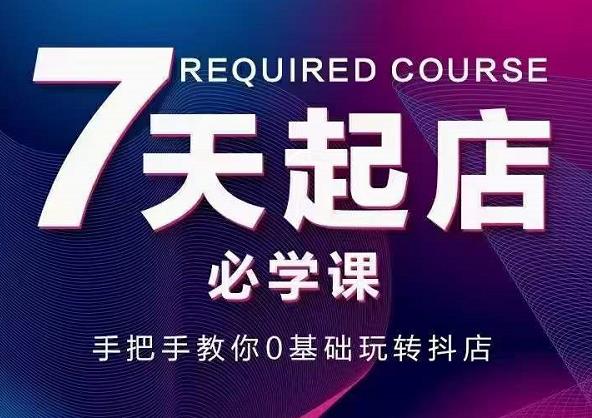 抖音小店7天起店必学课，手把手教你0基础玩转抖店网创吧-网创项目资源站-副业项目-创业项目-搞钱项目创业联盟