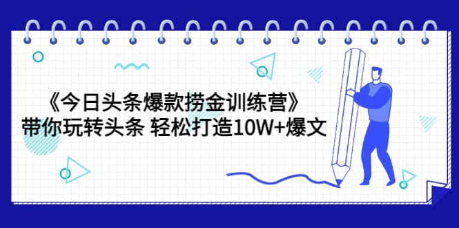 《今日头条爆款捞金训练营》带你玩转头条 轻松打造10W+爆文（44节课）网创吧-网创项目资源站-副业项目-创业项目-搞钱项目创业联盟