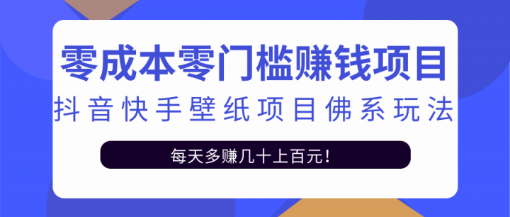零成本零门槛赚钱项目：抖音快手壁纸项目佛系玩法，一天变现500+【视频教程】网创吧-网创项目资源站-副业项目-创业项目-搞钱项目创业联盟