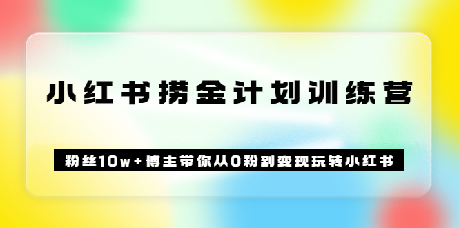 《小红书捞金计划训练营》粉丝10w+博主带你从0粉到变现玩转小红书（72节课)网创吧-网创项目资源站-副业项目-创业项目-搞钱项目创业联盟