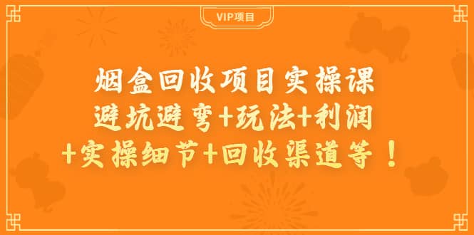 烟盒回收项目实操课：避坑避弯+玩法+利润+实操细节+回收渠道等网创吧-网创项目资源站-副业项目-创业项目-搞钱项目创业联盟