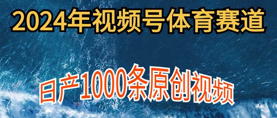 2024年体育赛道视频号，新手轻松操作， 日产1000条原创视频,多账号多撸分成网创吧-网创项目资源站-副业项目-创业项目-搞钱项目创业联盟