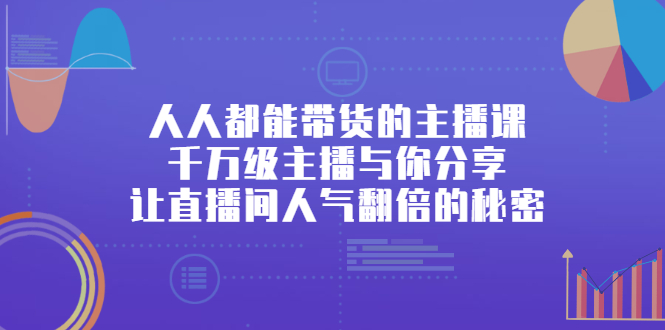 人人都能带货的主播课，让直播间人气翻倍的秘密网创吧-网创项目资源站-副业项目-创业项目-搞钱项目创业联盟