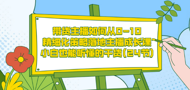 带货主播如何从0-10，精细化策略落地主播成长课，小白也能听懂的干货(24节)网创吧-网创项目资源站-副业项目-创业项目-搞钱项目创业联盟