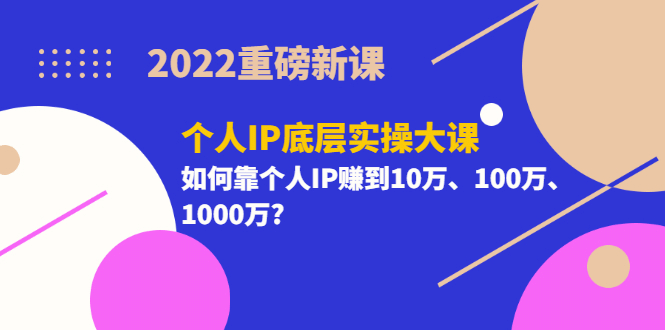 2022重磅新课《个人IP底层实操大课》如何靠个人IP赚到10万、100万、1000万网创吧-网创项目资源站-副业项目-创业项目-搞钱项目创业联盟
