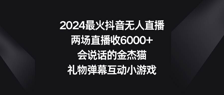2024最火抖音无人直播，两场直播收6000+会说话的金杰猫 礼物弹幕互动小游戏网创吧-网创项目资源站-副业项目-创业项目-搞钱项目创业联盟