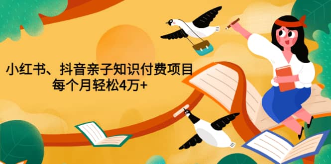 重磅发布小红书、抖音亲子知识付费项目，每个月轻松4万+（价值888元）网创吧-网创项目资源站-副业项目-创业项目-搞钱项目创业联盟