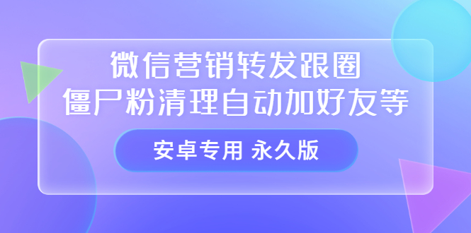 【安卓专用】微信营销转发跟圈僵尸粉清理自动加好友等【永久版】网创吧-网创项目资源站-副业项目-创业项目-搞钱项目创业联盟
