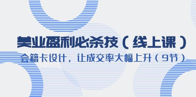 美业盈利·必杀技（线上课）-会籍卡设计，让成交率大幅上升（9节）网创吧-网创项目资源站-副业项目-创业项目-搞钱项目创业联盟