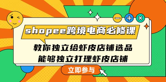 shopee跨境电商必修课：教你独立给虾皮店铺选品，能够独立打理虾皮店铺网创吧-网创项目资源站-副业项目-创业项目-搞钱项目创业联盟