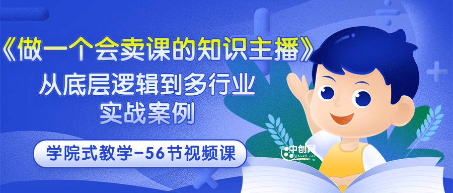 《做一个会卖课的知识主播》从底层逻辑到多行业实战案例 学院式教学-56节课网创吧-网创项目资源站-副业项目-创业项目-搞钱项目创业联盟