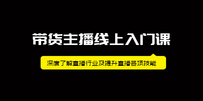 带货主播线上入门课，深度了解直播行业及提升直播各项技能网创吧-网创项目资源站-副业项目-创业项目-搞钱项目创业联盟