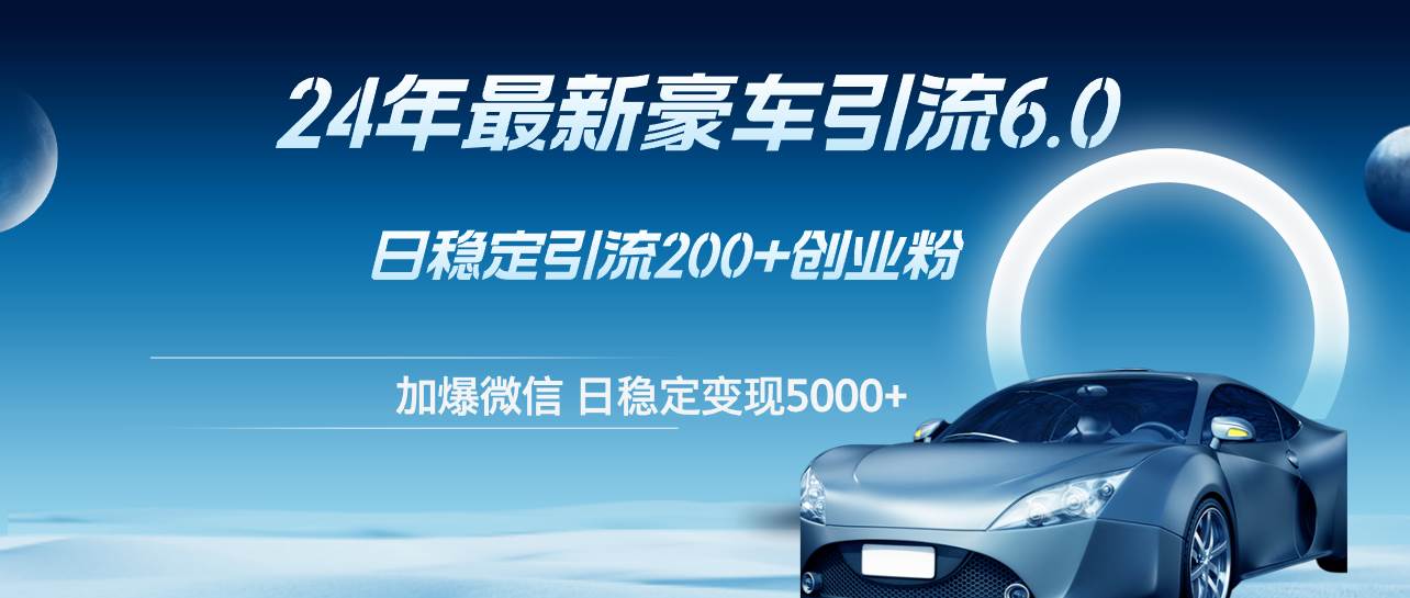 24年最新豪车引流6.0，日引500+创业粉，日稳定变现5000+网创吧-网创项目资源站-副业项目-创业项目-搞钱项目创业联盟