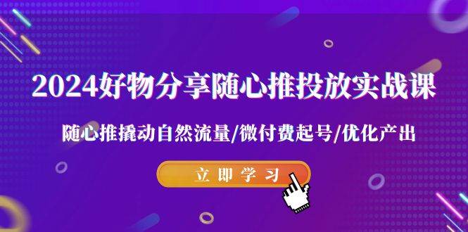 2024好物分享-随心推投放实战课 随心推撬动自然流量/微付费起号/优化产出网创吧-网创项目资源站-副业项目-创业项目-搞钱项目创业联盟