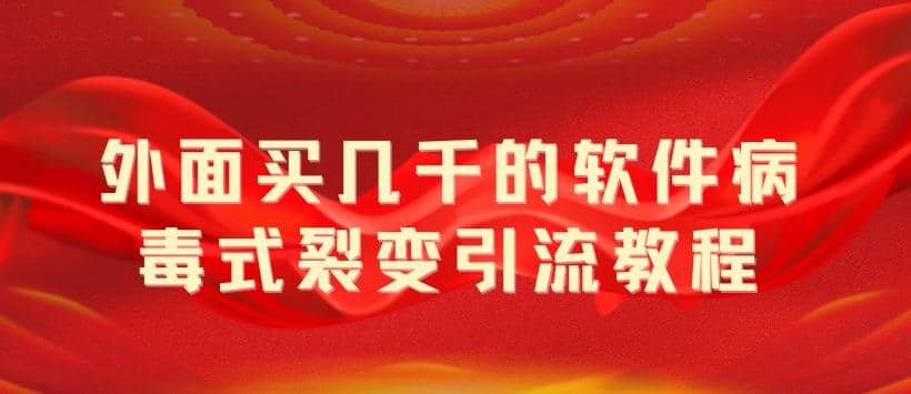 外面卖几千的软件病毒式裂变引流教程，病毒式无限吸引精准粉丝【揭秘】网创吧-网创项目资源站-副业项目-创业项目-搞钱项目创业联盟