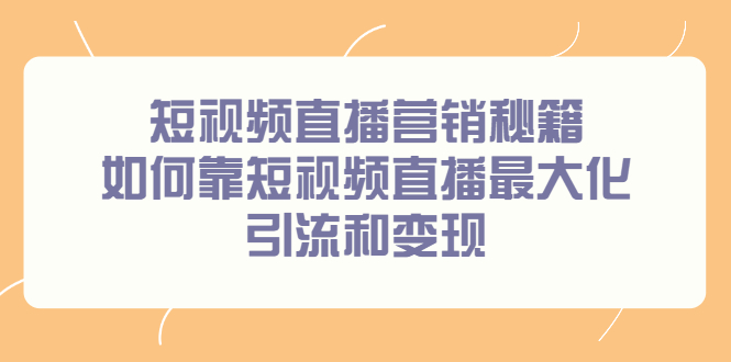 短视频直播营销秘籍，如何靠短视频直播最大化引流和变现网创吧-网创项目资源站-副业项目-创业项目-搞钱项目创业联盟