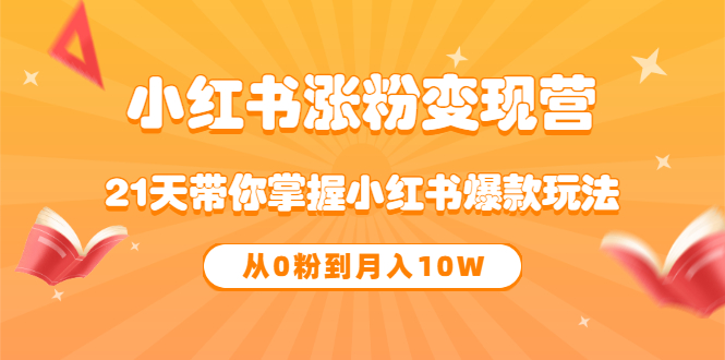 《小红书涨粉变现营》21天带你掌握小红书爆款玩法 从0粉到月入10W网创吧-网创项目资源站-副业项目-创业项目-搞钱项目创业联盟