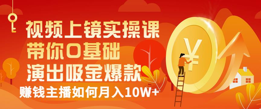 视频上镜实操课：带你0基础演出吸金爆款，赚钱主播如何月入10W+网创吧-网创项目资源站-副业项目-创业项目-搞钱项目创业联盟