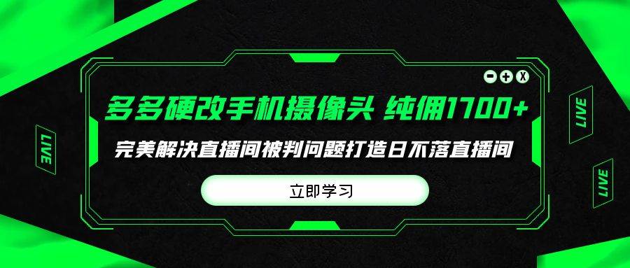 多多硬改手机摄像头，单场带货纯佣1700+完美解决直播间被判问题，打造日…网创吧-网创项目资源站-副业项目-创业项目-搞钱项目创业联盟