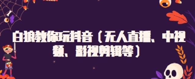 白狼教你玩抖音（无人直播、中视频、影视剪辑等）网创吧-网创项目资源站-副业项目-创业项目-搞钱项目创业联盟