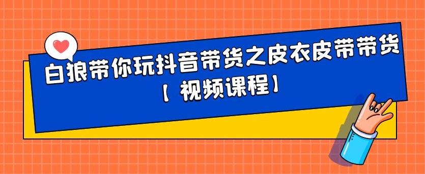白狼带你玩抖音带货之皮衣皮带带货【视频课程】网创吧-网创项目资源站-副业项目-创业项目-搞钱项目创业联盟