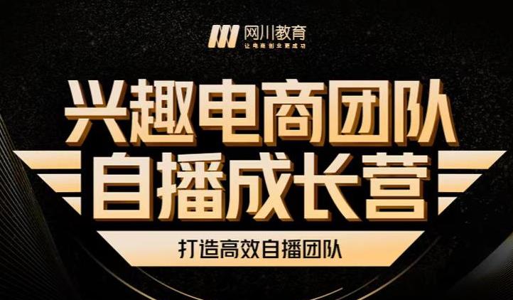 兴趣电商团队自播成长营，解密直播流量获取承接放大的核心密码网创吧-网创项目资源站-副业项目-创业项目-搞钱项目创业联盟