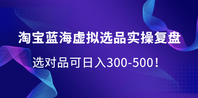 淘宝蓝海虚拟选品实操复盘，选对品可日入300-500！网创吧-网创项目资源站-副业项目-创业项目-搞钱项目创业联盟