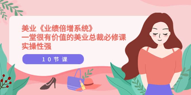 美业《业绩倍增系统》一堂很有价值的美业总裁必修课，实操性强（10节课）网创吧-网创项目资源站-副业项目-创业项目-搞钱项目创业联盟