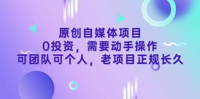 原创自媒体项目，0投资，需要动手操作，可团队可个人，老项目正规长久网创吧-网创项目资源站-副业项目-创业项目-搞钱项目创业联盟