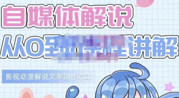 小图图·自媒体解说从0到1课程详解，影视动漫解说文案创作方式网创吧-网创项目资源站-副业项目-创业项目-搞钱项目创业联盟