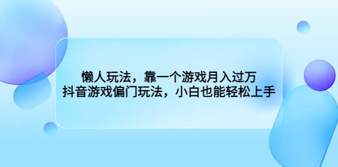 懒人玩法，靠一个游戏月入过万，抖音游戏偏门玩法，小白也能轻松上手网创吧-网创项目资源站-副业项目-创业项目-搞钱项目创业联盟