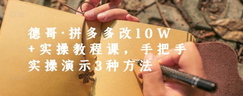 德哥·拼多多改10W+实操教程课，手把手实操演示3种方法网创吧-网创项目资源站-副业项目-创业项目-搞钱项目创业联盟