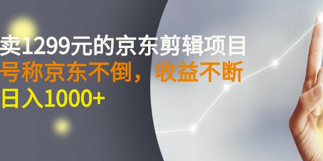 外面卖1299元的京东剪辑项目，号称京东不倒，收益不停止，日入1000+网创吧-网创项目资源站-副业项目-创业项目-搞钱项目创业联盟