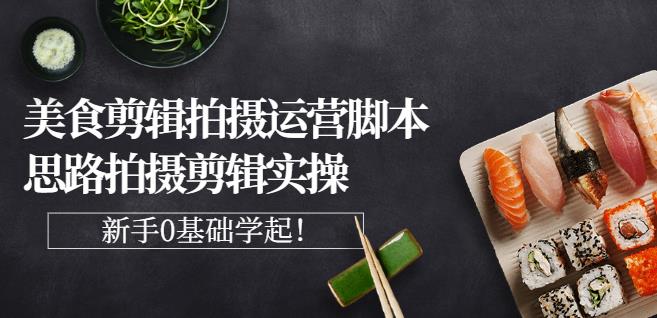 湘水·美食剪辑拍摄运营，脚本思路拍摄剪辑实操+基础知识网创吧-网创项目资源站-副业项目-创业项目-搞钱项目创业联盟