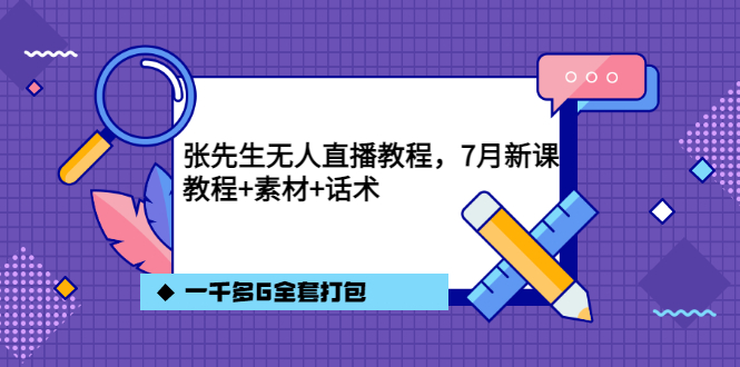 张先生无人直播教程，7月新课，教程素材话术一千多G全套打包网创吧-网创项目资源站-副业项目-创业项目-搞钱项目创业联盟