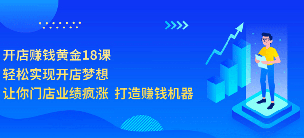 开店赚钱黄金18课，轻松实现开店梦想，让你门店业绩疯涨 打造赚钱机器网创吧-网创项目资源站-副业项目-创业项目-搞钱项目创业联盟