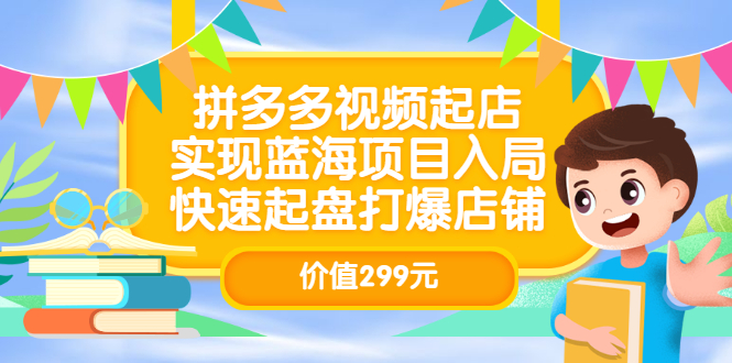 拼多多视频起店，实现蓝海项目入局，快速起盘打爆店铺（价值299元）网创吧-网创项目资源站-副业项目-创业项目-搞钱项目创业联盟