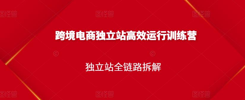跨境电商独立站高效运行训练营，独立站全链路拆解网创吧-网创项目资源站-副业项目-创业项目-搞钱项目创业联盟
