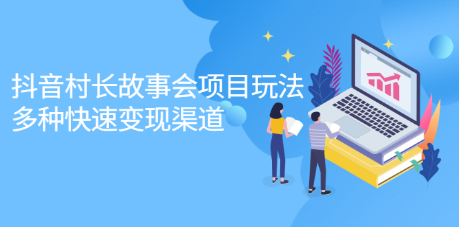 抖音村长故事会项目玩法，多种快速变现渠道【视频课程】网创吧-网创项目资源站-副业项目-创业项目-搞钱项目创业联盟
