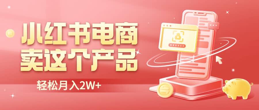 小红书无货源电商0门槛开店，卖这个品轻松实现月入2W网创吧-网创项目资源站-副业项目-创业项目-搞钱项目创业联盟