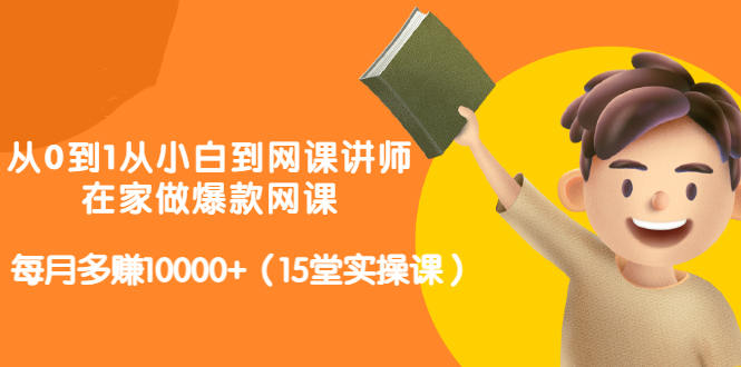 从0到1从小白到网课讲师：在家做爆款网课，每月多赚10000+（15堂实操课）网创吧-网创项目资源站-副业项目-创业项目-搞钱项目创业联盟