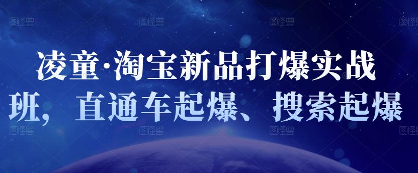 凌童·淘宝新品打爆实战班，直通车起爆、搜索起爆网创吧-网创项目资源站-副业项目-创业项目-搞钱项目创业联盟