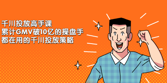 千川投放高手课，累计GMV破10亿的操盘手都在用的千川投放策略网创吧-网创项目资源站-副业项目-创业项目-搞钱项目创业联盟